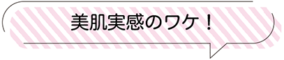 美肌実感のワケ!